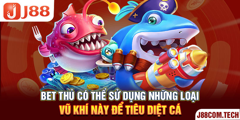 Bet thủ có thể sử dụng những loại vũ khí này để tiêu diệt cá