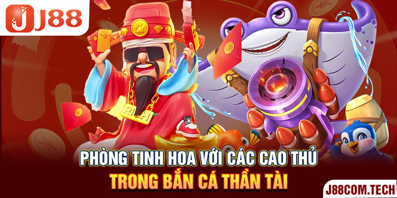 Phòng tinh hoa với các cao thủ trong bắn cá thần tài