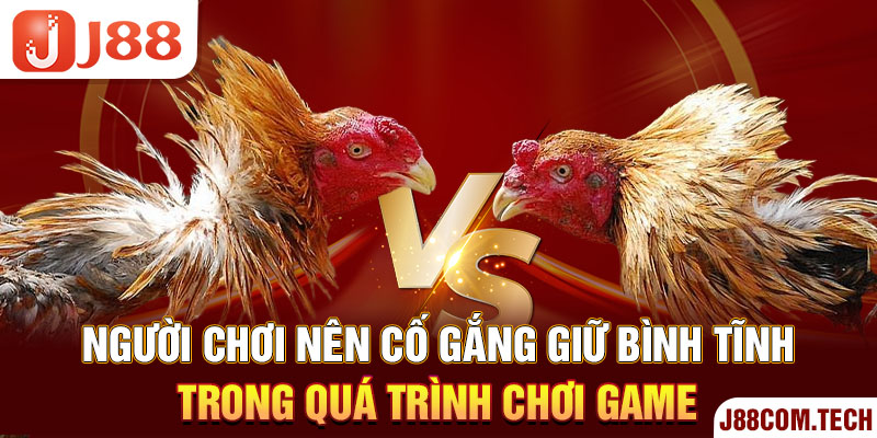 Người chơi nên cố gắng giữ bình tĩnh trong quá trình chơi game